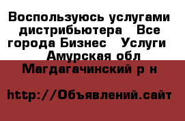 Воспользуюсь услугами дистрибьютера - Все города Бизнес » Услуги   . Амурская обл.,Магдагачинский р-н